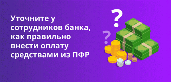 Уточните у сотрудников банка, как правильно внести оплату средствами из ПФР