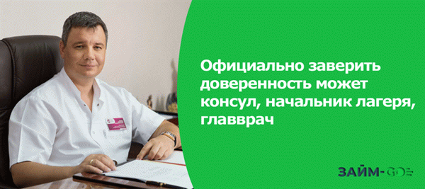 Официально заверить доверенность может консул, начальник лагеря, главврач