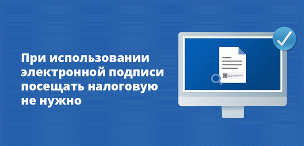 При использовании электронной подписи посещать налоговую не нужно